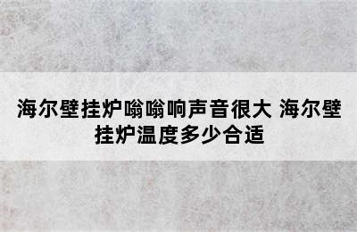 海尔壁挂炉嗡嗡响声音很大 海尔壁挂炉温度多少合适